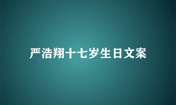 严浩翔十七岁生日文案