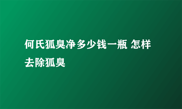 何氏狐臭净多少钱一瓶 怎样去除狐臭