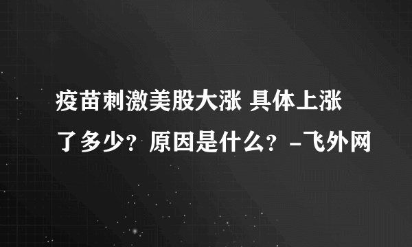 疫苗刺激美股大涨 具体上涨了多少？原因是什么？-飞外网