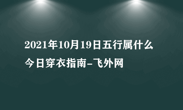 2021年10月19日五行属什么今日穿衣指南-飞外网