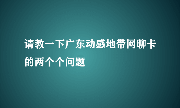 请教一下广东动感地带网聊卡的两个个问题