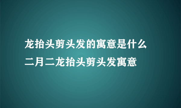 龙抬头剪头发的寓意是什么 二月二龙抬头剪头发寓意