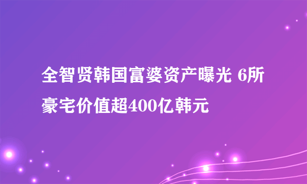 全智贤韩国富婆资产曝光 6所豪宅价值超400亿韩元