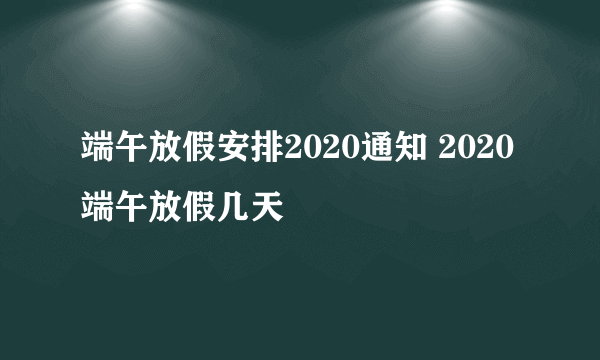 端午放假安排2020通知 2020端午放假几天