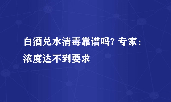 白酒兑水消毒靠谱吗? 专家：浓度达不到要求