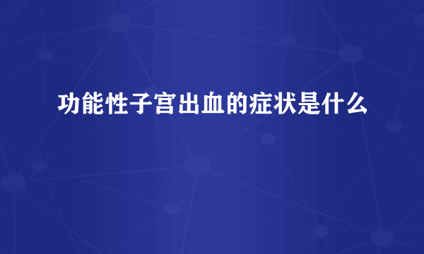 功能性子宫出血的症状是什么