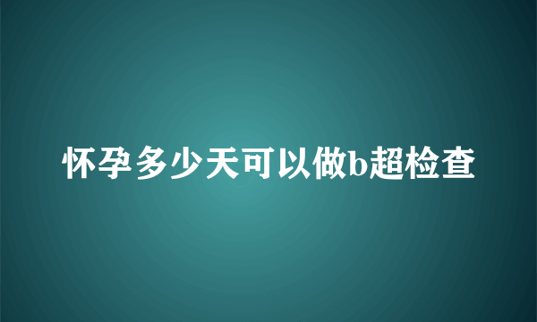 怀孕多少天可以做b超检查