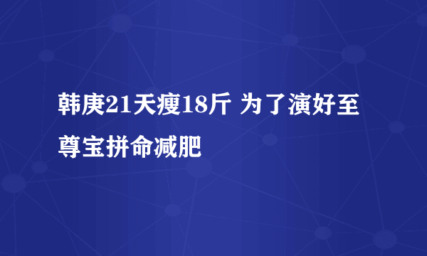 韩庚21天瘦18斤 为了演好至尊宝拼命减肥