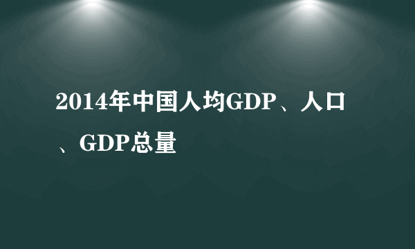 2014年中国人均GDP、人口、GDP总量