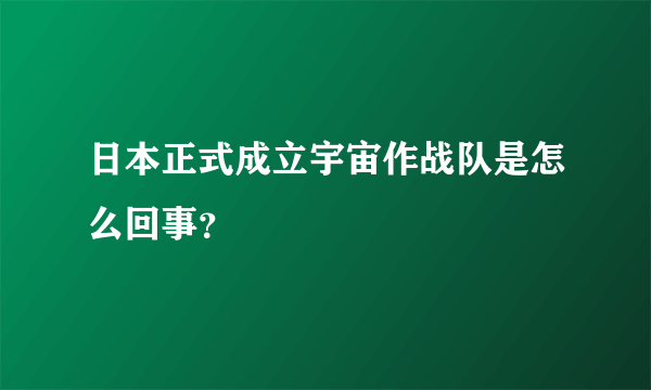 日本正式成立宇宙作战队是怎么回事？