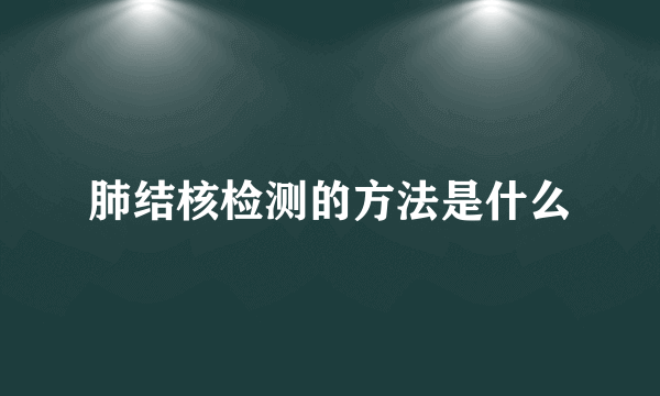 肺结核检测的方法是什么