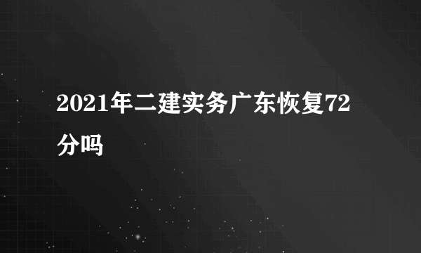 2021年二建实务广东恢复72分吗