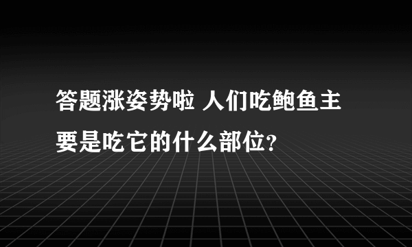 答题涨姿势啦 人们吃鲍鱼主要是吃它的什么部位？