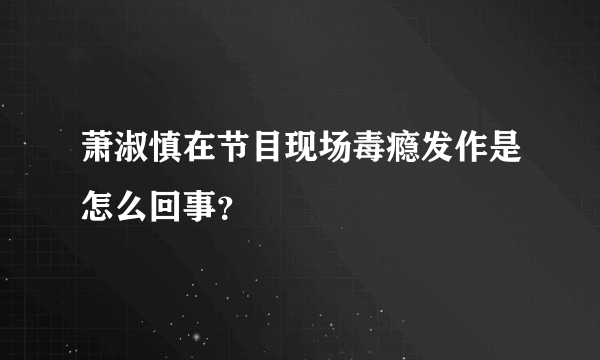 萧淑慎在节目现场毒瘾发作是怎么回事？