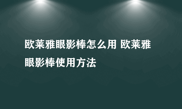 欧莱雅眼影棒怎么用 欧莱雅眼影棒使用方法