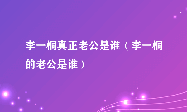 李一桐真正老公是谁（李一桐的老公是谁）