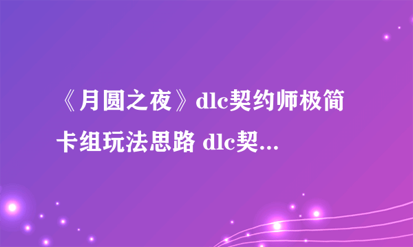 《月圆之夜》dlc契约师极简卡组玩法思路 dlc契约师怎么玩？