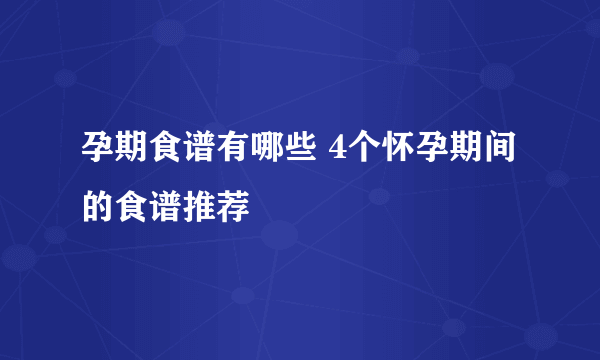 孕期食谱有哪些 4个怀孕期间的食谱推荐