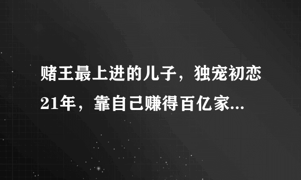 赌王最上进的儿子，独宠初恋21年，靠自己赚得百亿家产，他是谁？