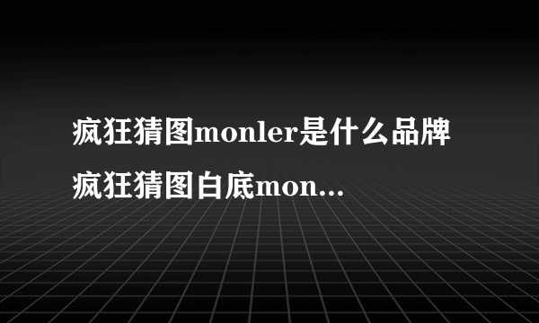 疯狂猜图monler是什么品牌 疯狂猜图白底monler品牌答案讲解