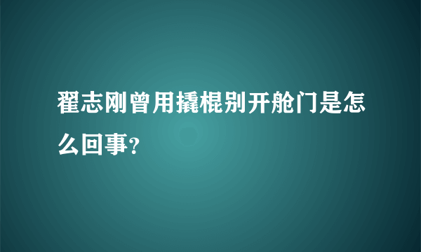 翟志刚曾用撬棍别开舱门是怎么回事？