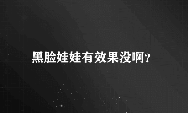 黑脸娃娃有效果没啊？