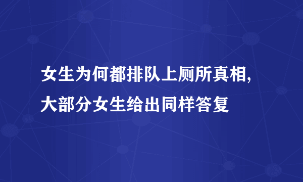 女生为何都排队上厕所真相,大部分女生给出同样答复