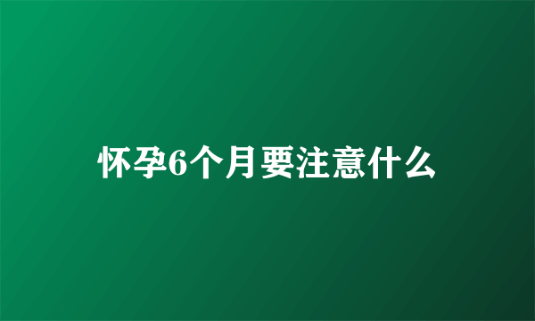 怀孕6个月要注意什么