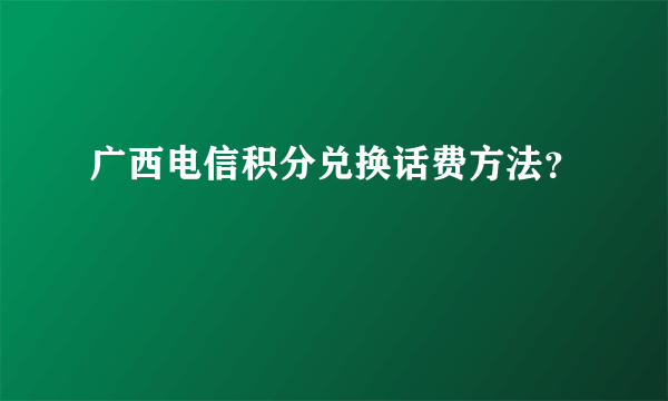 广西电信积分兑换话费方法？