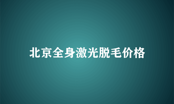 北京全身激光脱毛价格