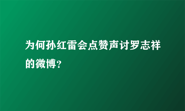 为何孙红雷会点赞声讨罗志祥的微博？