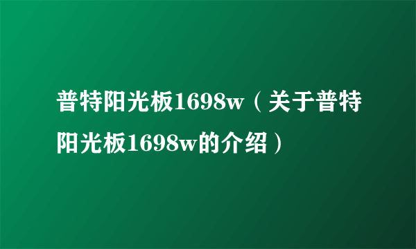 普特阳光板1698w（关于普特阳光板1698w的介绍）