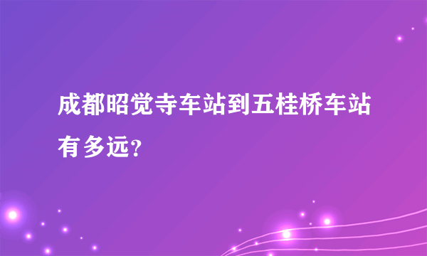 成都昭觉寺车站到五桂桥车站有多远？