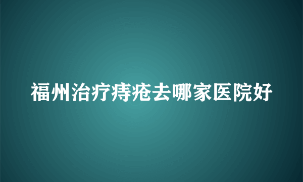 福州治疗痔疮去哪家医院好