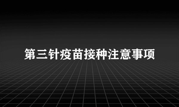 第三针疫苗接种注意事项