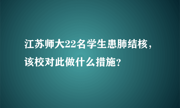 江苏师大22名学生患肺结核，该校对此做什么措施？