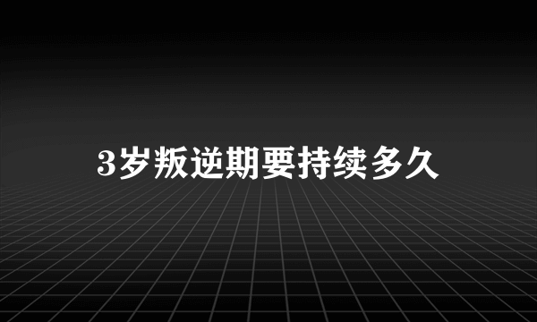 3岁叛逆期要持续多久