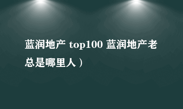 蓝润地产 top100 蓝润地产老总是哪里人）