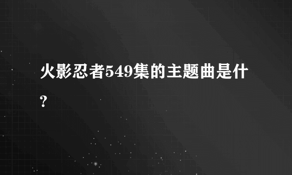 火影忍者549集的主题曲是什？