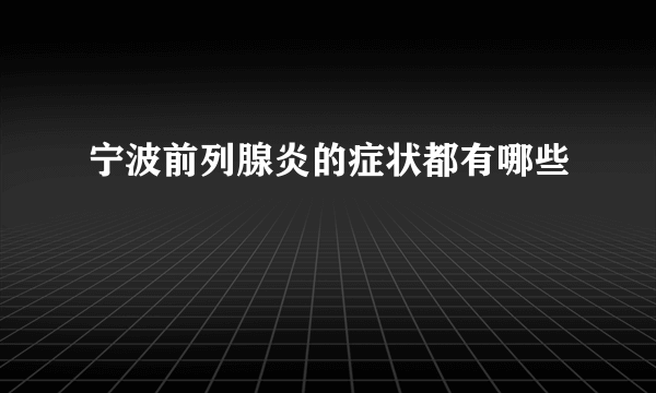 宁波前列腺炎的症状都有哪些