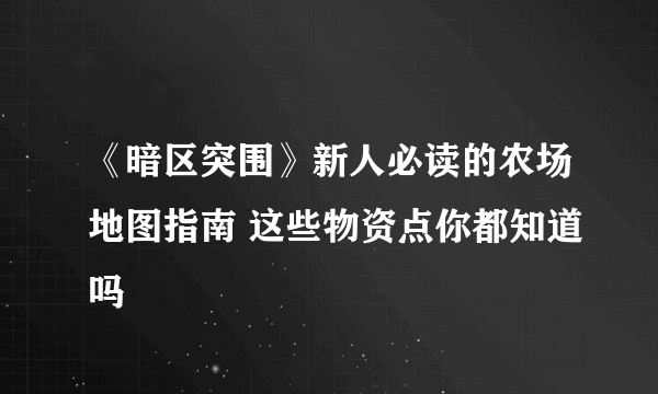 《暗区突围》新人必读的农场地图指南 这些物资点你都知道吗