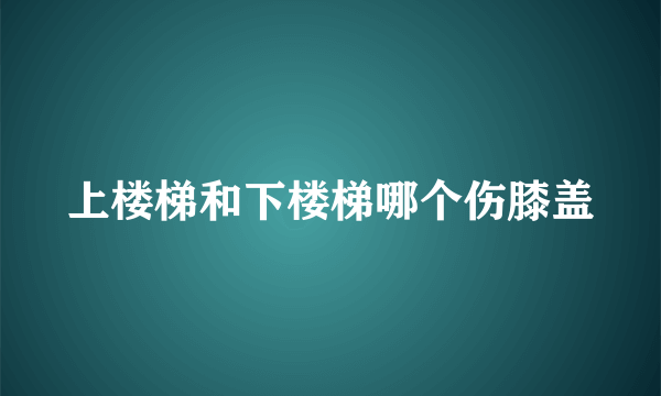 上楼梯和下楼梯哪个伤膝盖