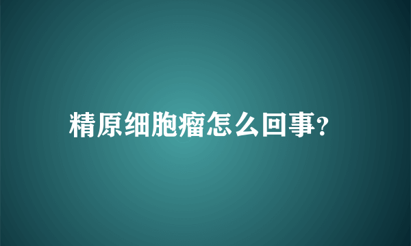 精原细胞瘤怎么回事？