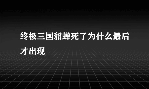 终极三国貂蝉死了为什么最后才出现