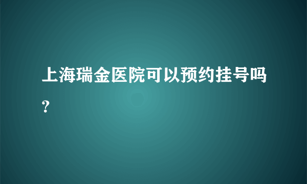 上海瑞金医院可以预约挂号吗？