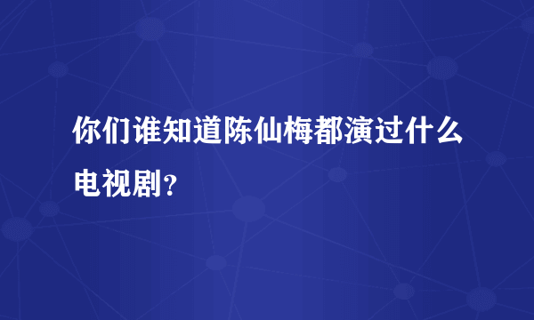 你们谁知道陈仙梅都演过什么电视剧？