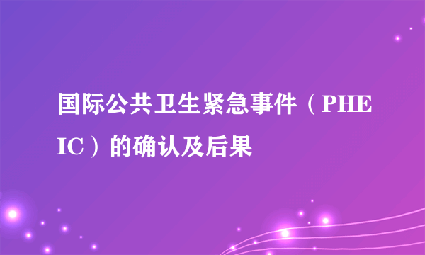 国际公共卫生紧急事件（PHEIC）的确认及后果