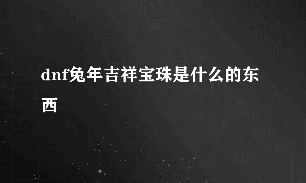 dnf兔年吉祥宝珠是什么的东西