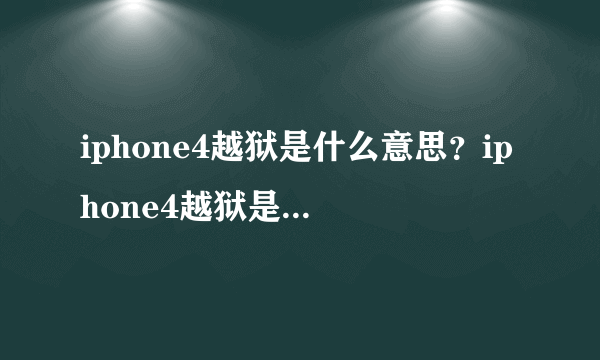 iphone4越狱是什么意思？iphone4越狱是啥意思？什么是iphone4越狱