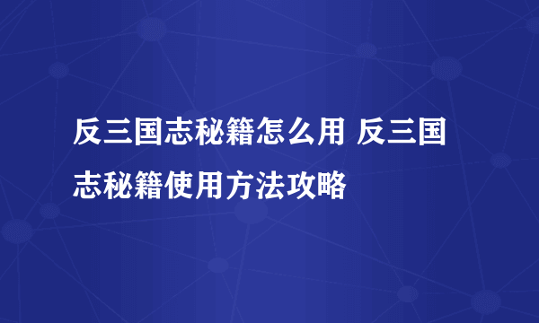 反三国志秘籍怎么用 反三国志秘籍使用方法攻略